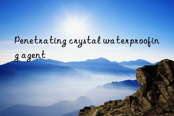 Penetrating crystal waterproofing agent