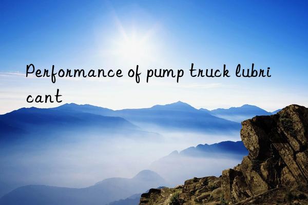 Performance of pump truck lubricant