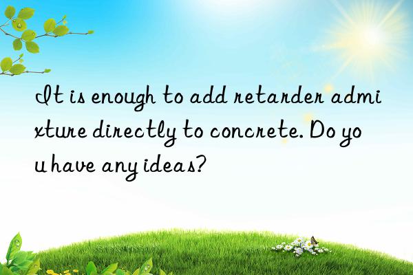 It is enough to add retarder admixture directly to concrete. Do you have any ideas?