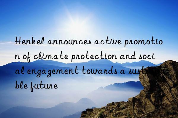 Henkel announces active promotion of climate protection and social engagement towards a sustainable future