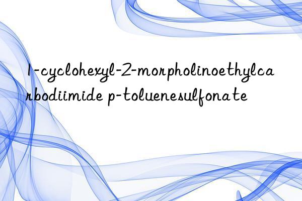 1-cyclohexyl-2-morpholinoethylcarbodiimide p-toluenesulfonate