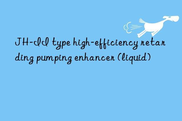 JH-II type high-efficiency retarding pumping enhancer (liquid)