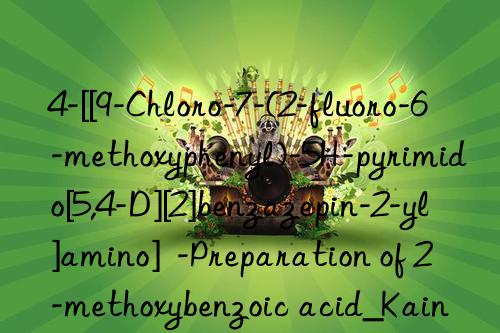 4-[[9-Chloro-7-(2-fluoro-6-methoxyphenyl)-5H-pyrimido[5,4-D][2]benzazepin-2-yl]amino]  -Preparation of 2-methoxybenzoic acid_Kain Industrial Additive