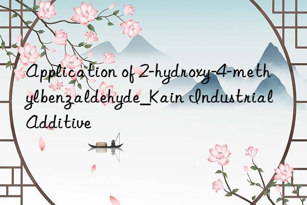 Application of 2-hydroxy-4-methylbenzaldehyde_Kain Industrial Additive