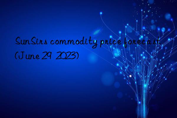 SunSirs commodity price forecast (June 29  2023)