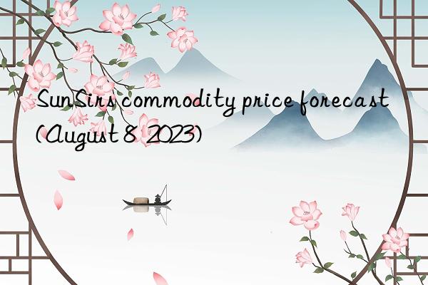 SunSirs commodity price forecast (August 8  2023)