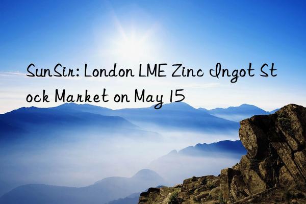 SunSir: London LME Zinc Ingot Stock Market on May 15