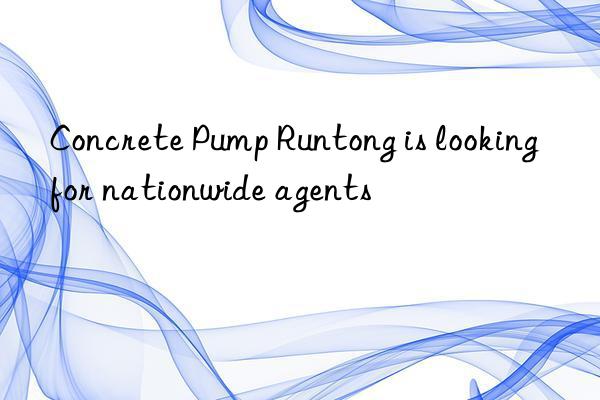 Concrete Pump Runtong is looking for nationwide agents