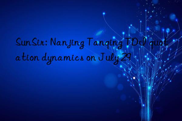 SunSir: Nanjing Tanqing TDI quotation dynamics on July 29