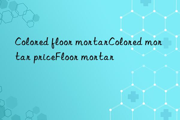 Colored floor mortarColored mortar priceFloor mortar