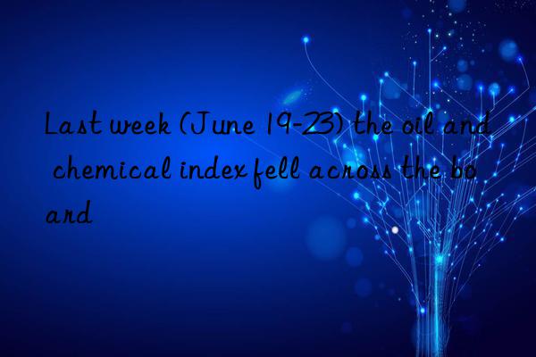 Last week (June 19-23) the oil and chemical index fell across the board