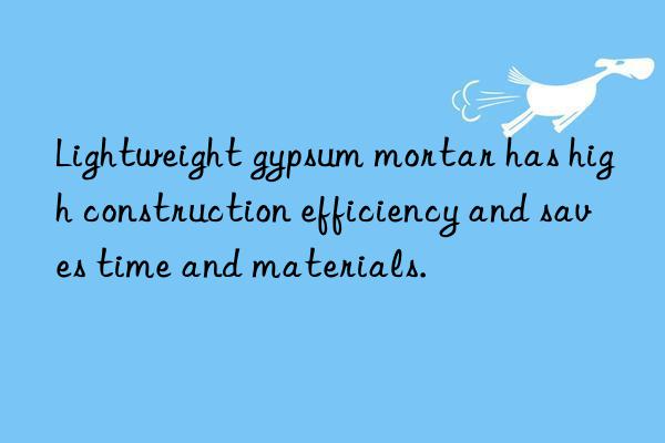 Lightweight gypsum mortar has high construction efficiency and saves time and materials.