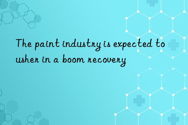 The paint industry is expected to usher in a boom recovery