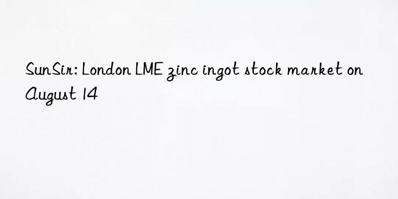 SunSir: London LME zinc ingot stock market on August 14