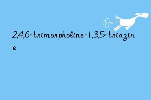 2,4,6-trimorpholine-1,3,5-triazine