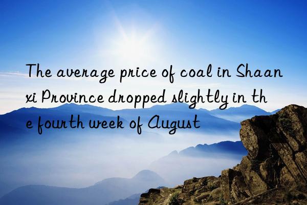 The average price of coal in Shaanxi Province dropped slightly in the fourth week of August