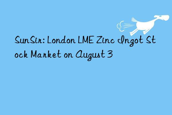 SunSir: London LME Zinc Ingot Stock Market on August 3