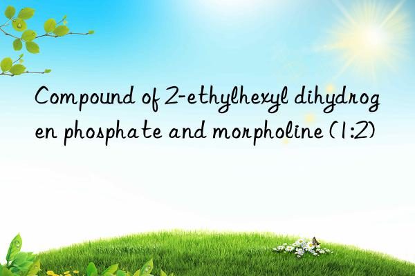 Compound of 2-ethylhexyl dihydrogen phosphate and morpholine (1:2)