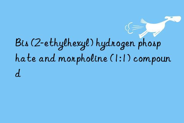 Bis (2-ethylhexyl) hydrogen phosphate and morpholine (1:1) compound