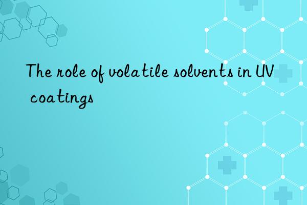 The role of volatile solvents in UV coatings