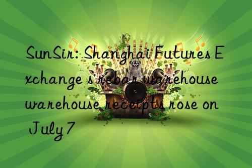 SunSir: Shanghai Futures Exchange s rebar warehouse warehouse receipts rose on July 7