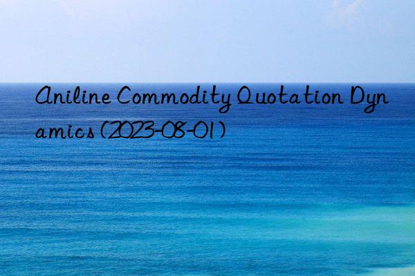 Aniline Commodity Quotation Dynamics (2023-08-01)