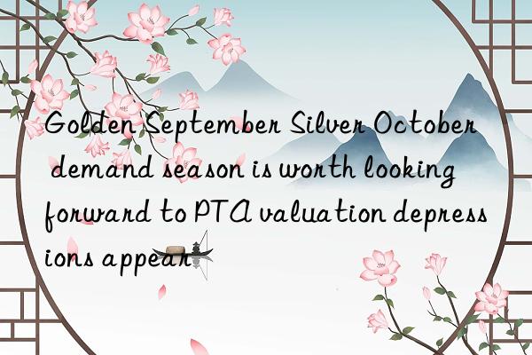 Golden September Silver October  demand season is worth looking forward to PTA valuation depressions appear