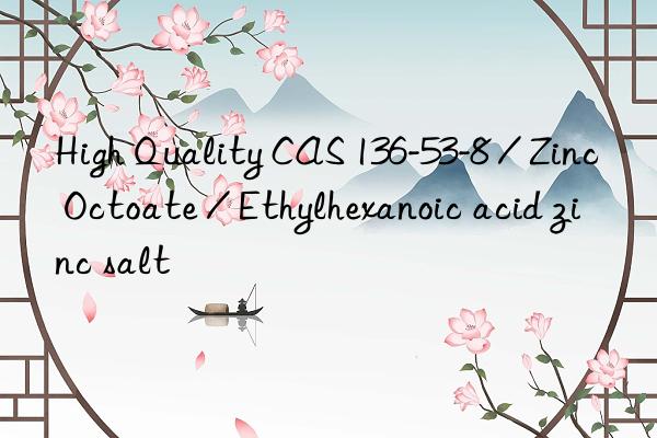 High Quality CAS 136-53-8 / Zinc Octoate / Ethylhexanoic acid zinc salt