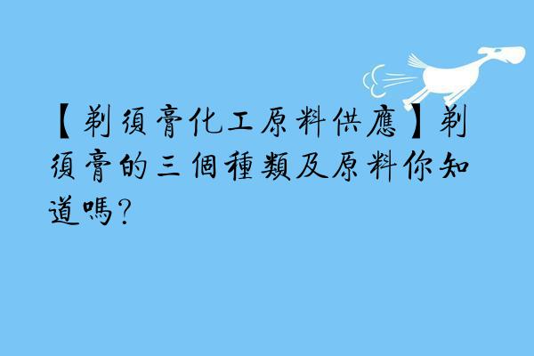 【剃须膏化工原料供应】剃须膏的三个种类及原料你知道吗？