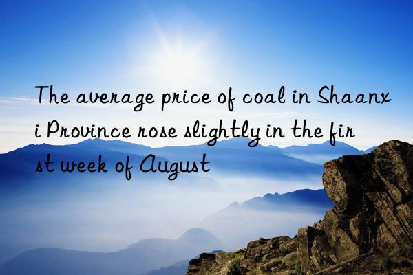 The average price of coal in Shaanxi Province rose slightly in the first week of August