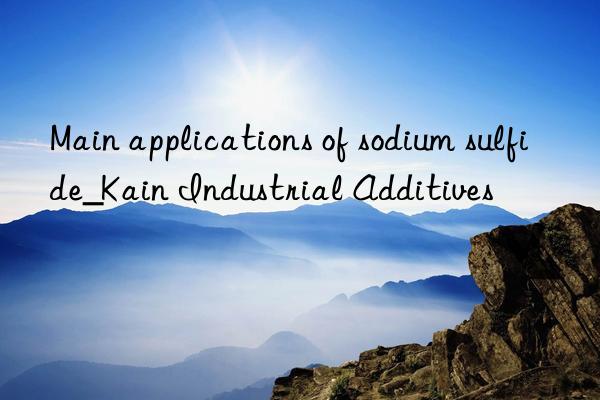 Main applications of sodium sulfide_Kain Industrial Additives