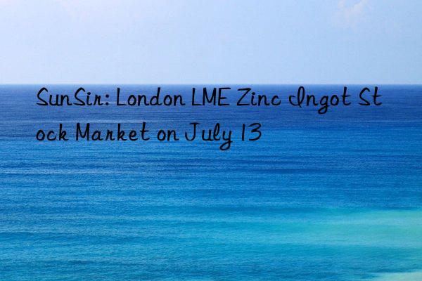 SunSir: London LME Zinc Ingot Stock Market on July 13