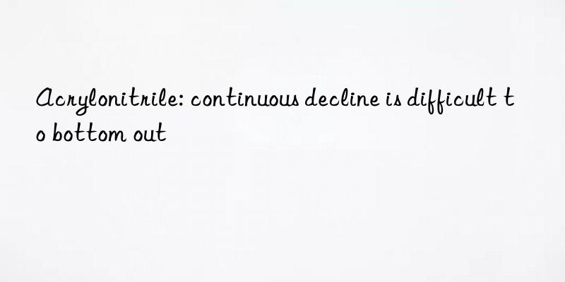 Acrylonitrile: continuous decline is difficult to bottom out