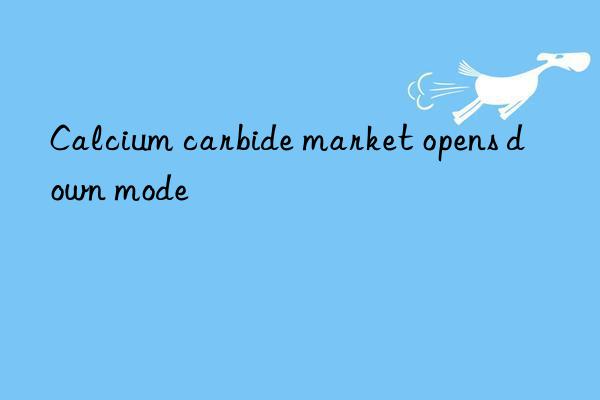 Calcium carbide market opens down mode