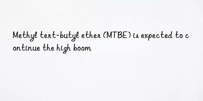 Methyl tert-butyl ether (MTBE) is expected to continue the high boom