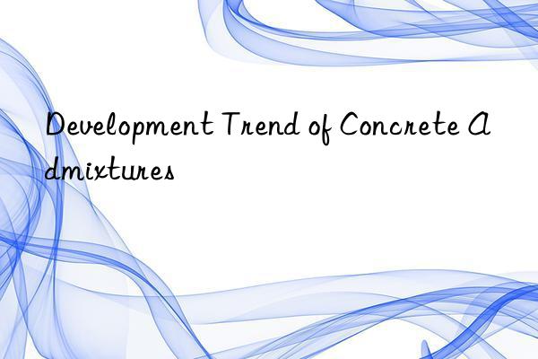 Development Trend of Concrete Admixtures