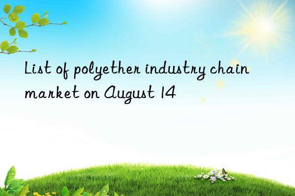 List of polyether industry chain market on August 14