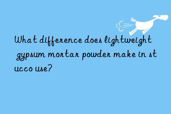 What difference does lightweight gypsum mortar powder make in stucco use?