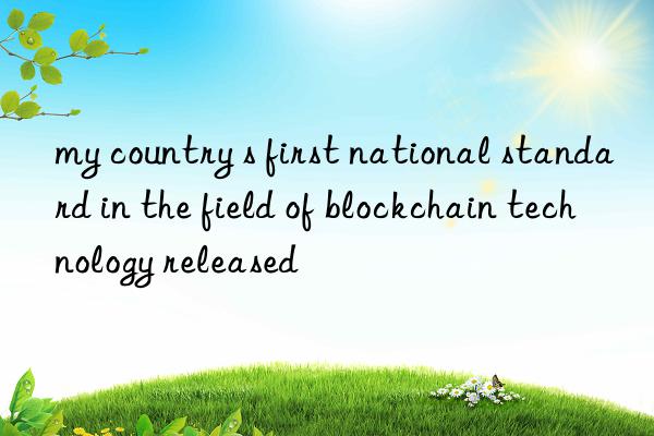 my country s first national standard in the field of blockchain technology released