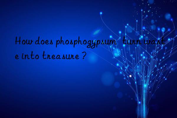 How does phosphogypsum  turn waste into treasure ?