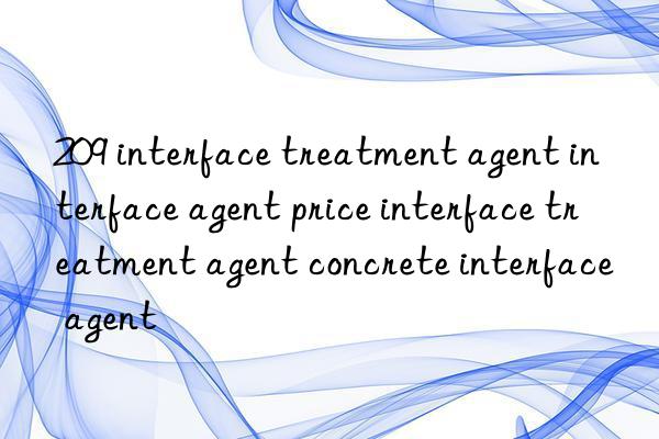 209 interface treatment agent interface agent price interface treatment agent concrete interface agent