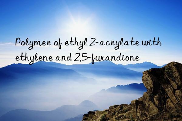 Polymer of ethyl 2-acrylate with ethylene and 2,5-furandione