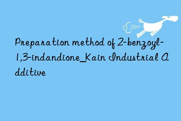 Preparation method of 2-benzoyl-1,3-indandione_Kain Industrial Additive