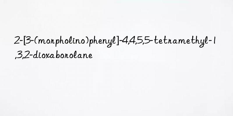 2-[3-(morpholino)phenyl]-4,4,5,5-tetramethyl-1,3,2-dioxaborolane