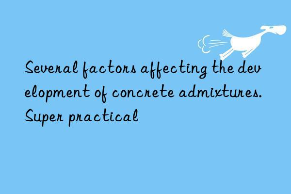 Several factors affecting the development of concrete admixtures. Super practical