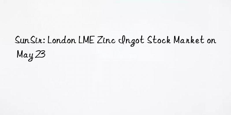 SunSir: London LME Zinc Ingot Stock Market on May 23