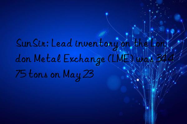 SunSir: Lead inventory on the London Metal Exchange (LME) was 34 475 tons on May 23