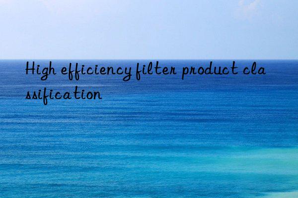 High efficiency filter product classification