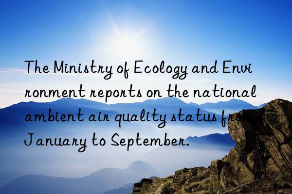 The Ministry of Ecology and Environment reports on the national ambient air quality status from January to September.