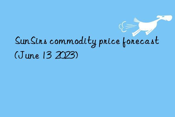 SunSirs commodity price forecast (June 13  2023)